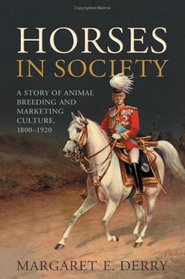 Horses in Society: A Story of Animal Breeding and Marketing Culture, 1800-1920