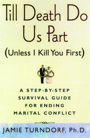 Till Death Do Us Part (Unless I Kill You First): A Step-By-Step Guide for Resolving Marital Conflict
