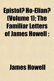 Epistol Ho-Elian (Volume 1); The Familiar Letters of James Howell ;
