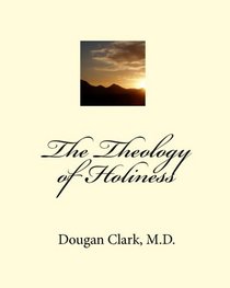 The Theology Of Holiness: Dougan Clark, M.D. (Volume 1)
