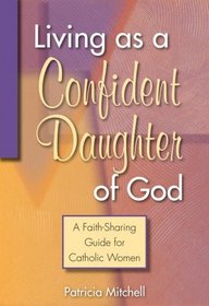 Living as a Confident Daughter of God: A Faith-Sharing Guide for Catholic Women