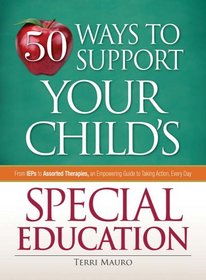 50 Ways to Support Your Childs Special Education: From IEPs to Assorted Therapies, an Empowering Guide to Taking Action, Every Day