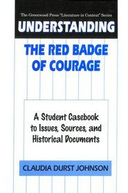 Understanding The Red Badge of Courage : A Student Casebook to Issues, Sources, and Historical Documents (The Greenwood Press 