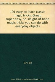 101 easy-to-learn classic magic tricks: Great, super-easy, no-sleight-of-hand magic tricks you can do with everyday objects