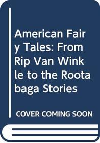 American Fairy Tales : From Rip Van Winkle to the Rootabaga Stories