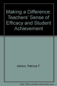 Making a Difference: Teachers' Sense of Efficacy and Student Achievement