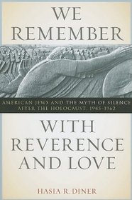 We Remember with Reverence and Love: American Jews and the Myth of Silence after the Holocaust, 1945-1962 (Goldstein-Goren Series in American Jewish History)