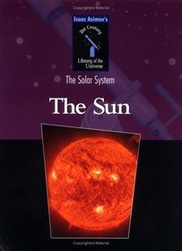 The Sun (Isaac Asimov's 21st Century Library of the Universe. Solar System)