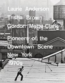 Laurie Anderson, Trisha Brown, Gordon Matta-Clark: Pioneers of the Downtown Scene, New York 1970s