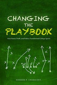 Changing the Playbook: How Power, Profit, and Politics Transformed College Sports (Sport and Society)