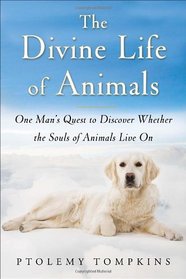 The Divine Life of Animals: One Man's Quest to Discover Whether the Souls of Animals Live On