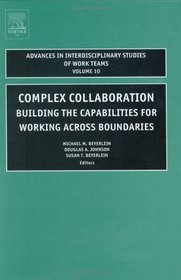 Complex Collaboration : Building the Capabilities for Working Across Boundaries (Advances in Interdisciplinary Studies of Work Teams)