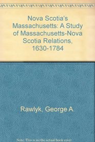 Nova Scotia's Massachusetts: A Study of Massachusetts-Nova Scotia Relations, 1630 to 1784