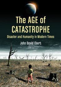 The Age of Catastrophe: Disaster and Humanity in Modern Times