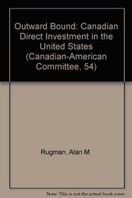 Outward Bound: Canadian Direct Investment in the United States (Canadian-American Committee, 54)