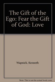 The Gift of the Ego: Fear the Gift of God: Love