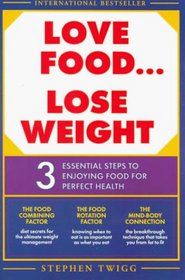 Love Food...Lose Weight: Three Essential Steps to Enjoying Food for Perfect Health