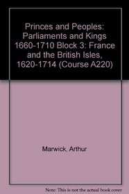 Princes and Peoples: Parliaments and Kings 1660-1710 Block 3: France and the British Isles, 1620-1714 (Course A220)