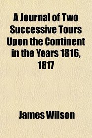 A Journal of Two Successive Tours Upon the Continent in the Years 1816, 1817