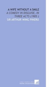 A Wife Without a Smile: A Comedy in Disguise, in Three Acts (1905 )