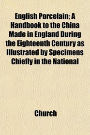 English Porcelain; A Handbook to the China Made in England During the Eighteenth Century as Illustrated by Specimens Chiefly in the National