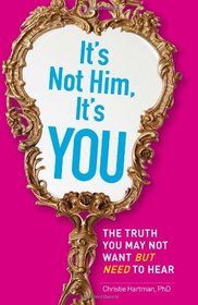 It's Not Him, It's You: The Truth You May Not Want - but Need - to Hear
