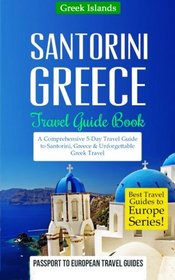 Greece: Santorini, Greece: Travel Guide Book-A Comprehensive 5-Day Travel Guide to Santorini, Greece & Unforgettable Greek Travel (Best Travel Guides to Europe Series) (Volume 8)