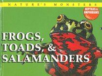 Frogs, Toads, & Salamanders (Nature's Monsters: Reptiles and Amphibians)