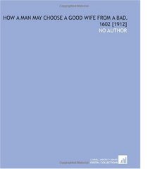 How a Man May Choose a Good Wife From a Bad. 1602 [1912]