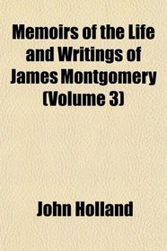Memoirs of the Life and Writings of James Montgomery (Volume 3)