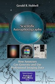 Scientific Astrophotography: How Amateurs Can Generate and Use Professional Imaging Data (Patrick Moore's Practical Astronomy Series)