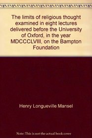 The limits of religious thought examined in eight lectures delivered before the University of Oxford, in the year MDCCCLVIII, on the Bampton Foundation