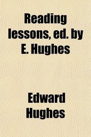 Reading lessons, ed. by E. Hughes