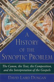 A History of the Synoptic Problem : The Canon, the Text, the Composition, and the Interpretation of the Gospels (The Anchor Bible Reference Library)