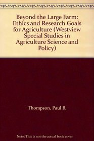 Beyond the Large Farm: Ethics and Research Goals for Agriculture (Westview Special Studies in Agriculture Science and Policy)