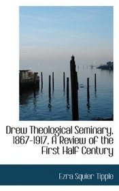 Drew Theological Seminary, 1867-1917, A Review of the First Half Century