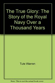 The true glory: The story of the Royal Navy over a thousand years