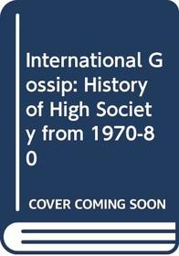 INTERNATIONAL GOSSIP: HISTORY OF HIGH SOCIETY FROM 1970-80