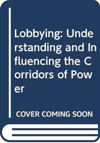 Lobbying: Understanding and Influencing the Corridors of Power