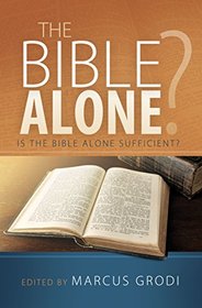 The Bible Alone? Is the Bible Alone Sufficient?