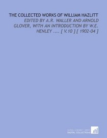 The Collected Works of William Hazlitt: Edited by a.R. Waller and Arnold Glover, With an Introduction by W.E. Henley .... [ V.10 ] [ 1902-04 ]