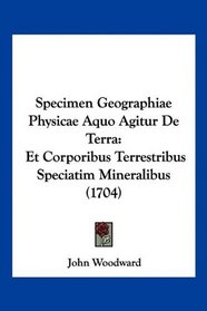 Specimen Geographiae Physicae Aquo Agitur De Terra: Et Corporibus Terrestribus Speciatim Mineralibus (1704) (Latin Edition)
