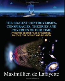 The Biggest Controversies, Conspiracies, Theories And Coverups Of Our Time: From The Secret Files Of Science, Politics, Occult And Religion