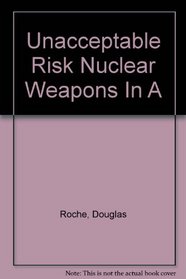 Unacceptable Risk Nuclear Weapons In A