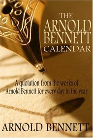 The Arnold Bennett Calendar: A Quotation from the Works of Arnold Bennett for Every Day of the Year