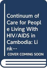 Continuum of Care for People Living With HIV/AIDS in Cambodia: Linkages and Strengthening in the Public Health System: Case Study (A WPRO Publication)