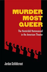 Murder Most Queer: The Homicidal Homosexual in the American Theater (Triangulations: Lesbian/Gay/Queer Theater/Drama/Performance)