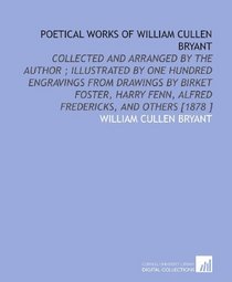 Poetical Works of William Cullen Bryant: Collected and Arranged by the Author ; Illustrated by One Hundred Engravings From Drawings by Birket Foster, Harry Fenn, Alfred Fredericks, and Others [1878 ]