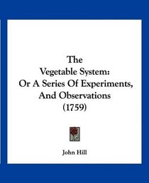 The Vegetable System: Or A Series Of Experiments, And Observations (1759)