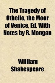 The Tragedy of Othello, the Moor of Venice, Ed. With Notes by R. Mongan